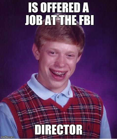 Bad Luck Brian | IS OFFERED A JOB AT THE FBI; DIRECTOR | image tagged in memes,bad luck brian,fbi director james comey,james comey | made w/ Imgflip meme maker