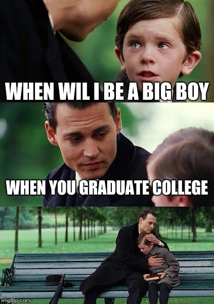 Finding Neverland Meme | WHEN WIL I BE A BIG BOY; WHEN YOU GRADUATE COLLEGE | image tagged in memes,finding neverland | made w/ Imgflip meme maker