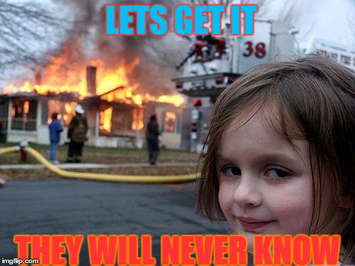 Disaster Girl | LETS GET IT; THEY WILL NEVER KNOW | image tagged in memes,disaster girl | made w/ Imgflip meme maker