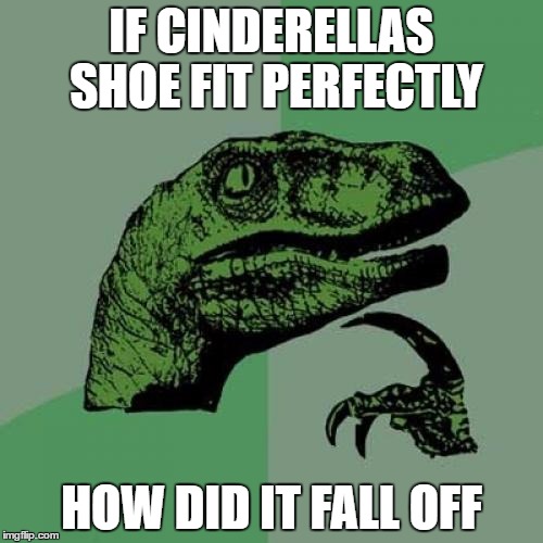 Philosoraptor | IF CINDERELLAS SHOE FIT PERFECTLY; HOW DID IT FALL OFF | image tagged in memes,philosoraptor | made w/ Imgflip meme maker