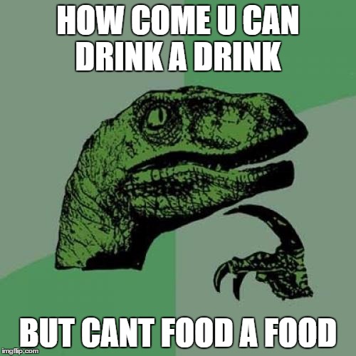 Philosoraptor | HOW COME U CAN DRINK A DRINK; BUT CANT FOOD A FOOD | image tagged in memes,philosoraptor | made w/ Imgflip meme maker