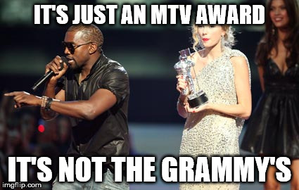 Interupting Kanye | IT'S JUST AN MTV AWARD; IT'S NOT THE GRAMMY'S | image tagged in memes,interupting kanye | made w/ Imgflip meme maker
