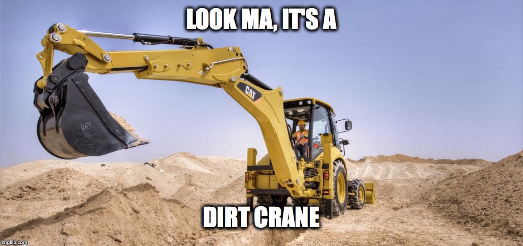 LOOK MA, IT'S A; DIRT CRANE | image tagged in dirt crane | made w/ Imgflip meme maker