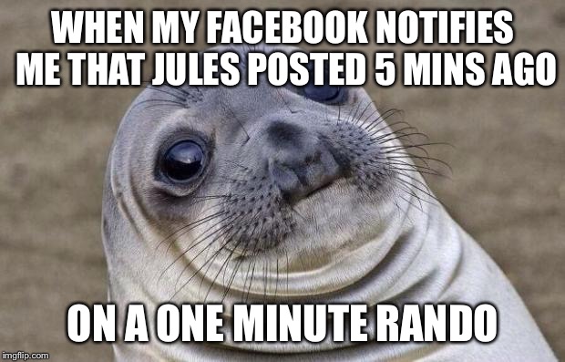Awkward Moment Sealion | WHEN MY FACEBOOK NOTIFIES ME THAT JULES POSTED 5 MINS AGO; ON A ONE MINUTE RANDO | image tagged in memes,awkward moment sealion | made w/ Imgflip meme maker