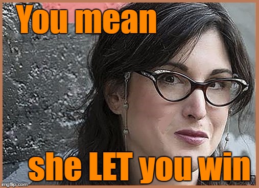 feminist Zeisler | You mean she LET you win | image tagged in feminist zeisler | made w/ Imgflip meme maker