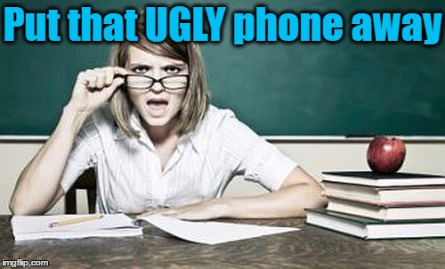 teacher | Put that UGLY phone away | image tagged in teacher | made w/ Imgflip meme maker