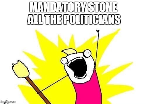 X All The Y Meme | MANDATORY STONE ALL THE POLITICIANS | image tagged in memes,x all the y | made w/ Imgflip meme maker