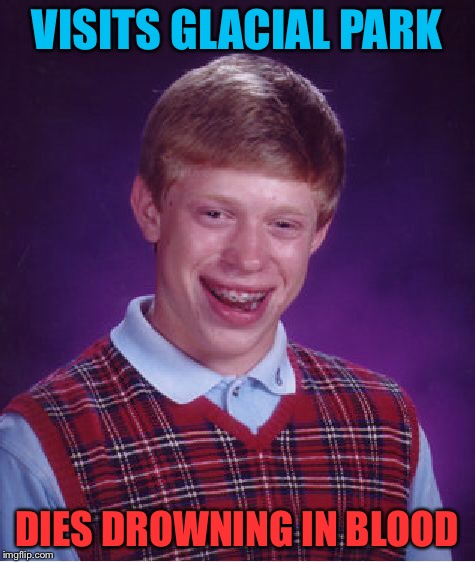Bad Luck Brian Meme | VISITS GLACIAL PARK DIES DROWNING IN BLOOD | image tagged in memes,bad luck brian | made w/ Imgflip meme maker
