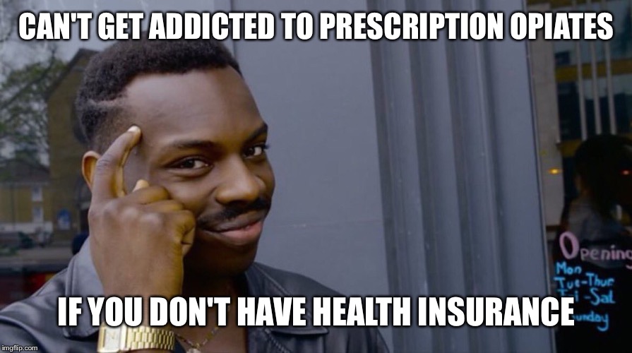 Roll Safe Think About It Meme | CAN'T GET ADDICTED TO PRESCRIPTION OPIATES; IF YOU DON'T HAVE HEALTH INSURANCE | image tagged in smart black dude | made w/ Imgflip meme maker