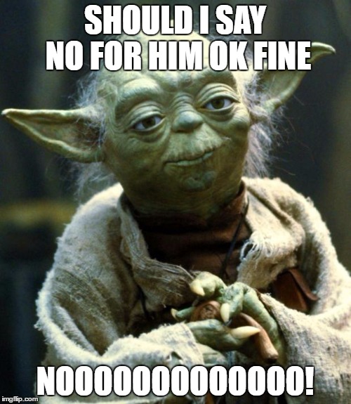 Star Wars Yoda Meme | SHOULD I SAY NO FOR HIM OK FINE NOOOOOOOOOOOOO! | image tagged in memes,star wars yoda | made w/ Imgflip meme maker