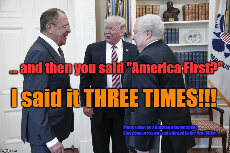 Comrade | ... and then you said "America First?"; I said it THREE TIMES!!! Photo taken by a Russian photographer.                                                          American press was not allowed in the Oval Office. | image tagged in george orwell,orwellian,orwell,russia | made w/ Imgflip meme maker