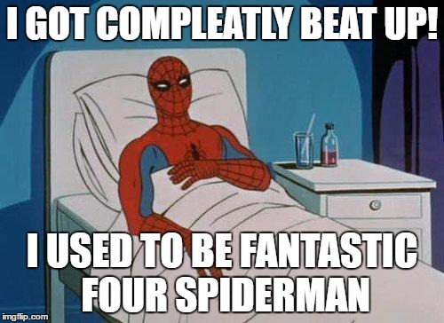 Spiderman Hospital Meme | I GOT COMPLEATLY BEAT UP! I USED TO BE FANTASTIC FOUR SPIDERMAN | image tagged in memes,spiderman hospital,spiderman | made w/ Imgflip meme maker