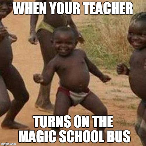 Third World Success Kid | WHEN YOUR TEACHER; TURNS ON THE MAGIC SCHOOL BUS | image tagged in memes,third world success kid | made w/ Imgflip meme maker