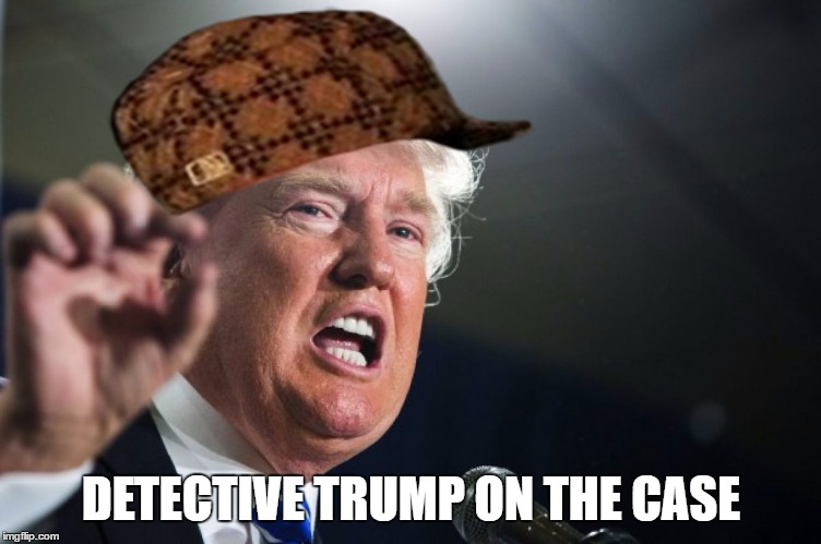 donald trump | DETECTIVE TRUMP ON THE CASE | image tagged in donald trump,scumbag | made w/ Imgflip meme maker