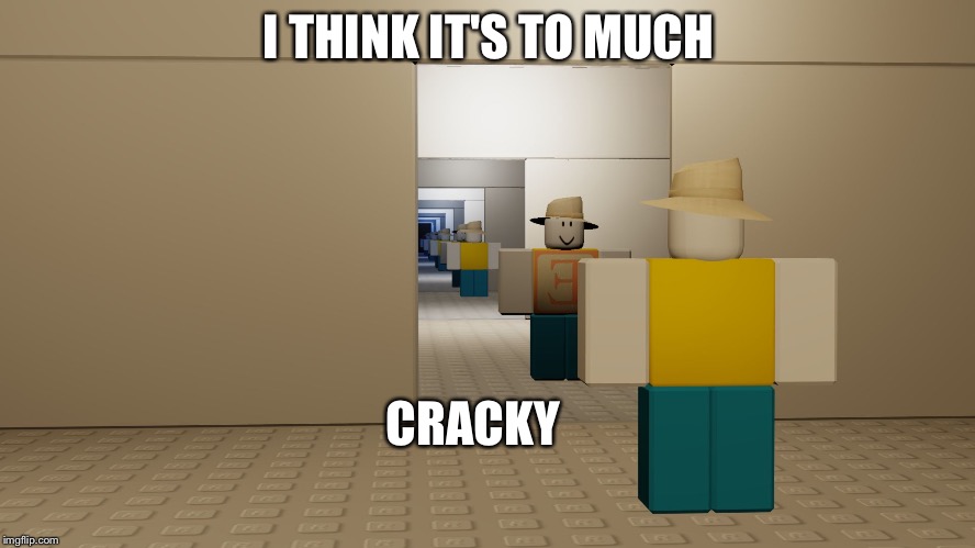 I THINK IT'S TO MUCH; CRACKY | image tagged in crack | made w/ Imgflip meme maker