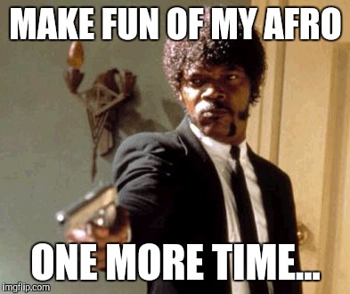 Say That Again I Dare You Meme | MAKE FUN OF MY AFRO; ONE MORE TIME... | image tagged in memes,say that again i dare you | made w/ Imgflip meme maker