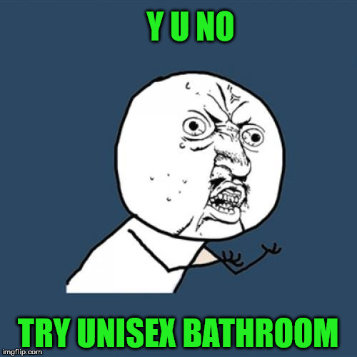Y U No Meme | Y U NO TRY UNISEX BATHROOM | image tagged in memes,y u no | made w/ Imgflip meme maker