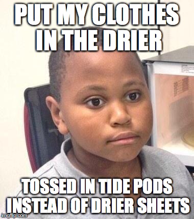Minor Mistake Marvin Meme | PUT MY CLOTHES IN THE DRIER; TOSSED IN TIDE PODS INSTEAD OF DRIER SHEETS | image tagged in memes,minor mistake marvin | made w/ Imgflip meme maker