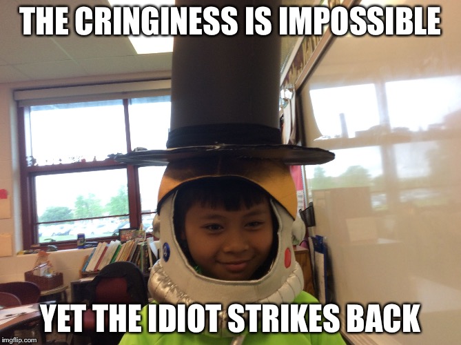 THE CRINGINESS IS IMPOSSIBLE; YET THE IDIOT STRIKES BACK | image tagged in the idiot,the astronaut,and the abraham lincoln | made w/ Imgflip meme maker