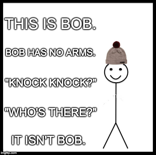 Hey Bob. | THIS IS BOB. BOB HAS NO ARMS. "KNOCK KNOCK?"; "WHO'S THERE?"; IT ISN'T BOB. | image tagged in memes,be like bill,knock knock,bob,arms | made w/ Imgflip meme maker