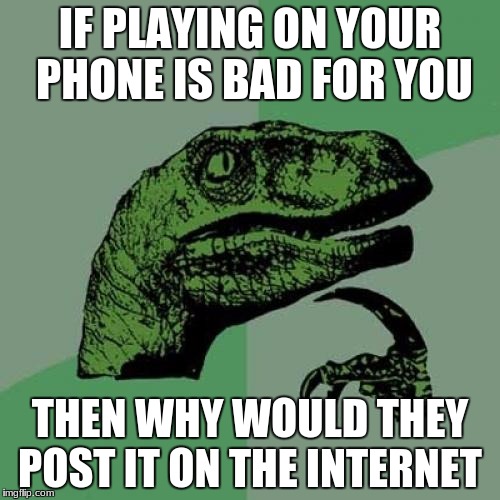 Ah ha! A flaw in logic! | IF PLAYING ON YOUR PHONE IS BAD FOR YOU; THEN WHY WOULD THEY POST IT ON THE INTERNET | image tagged in memes,philosoraptor | made w/ Imgflip meme maker