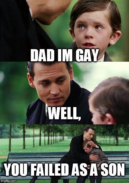 Finding Neverland Meme | DAD IM GAY; WELL, YOU FAILED AS A SON | image tagged in memes,finding neverland | made w/ Imgflip meme maker