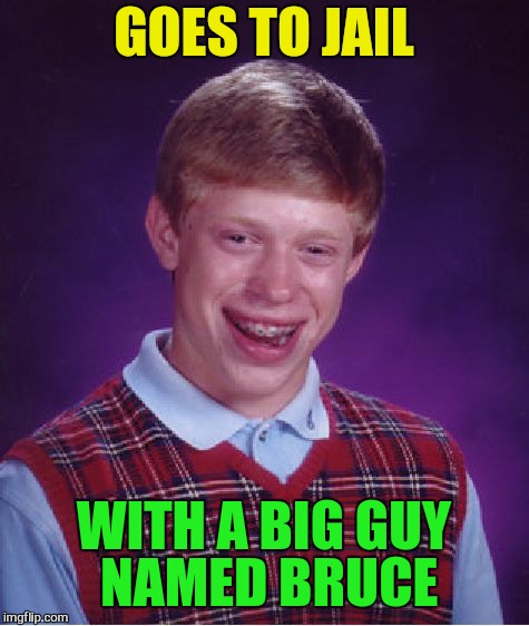 Bad Luck Brian Meme | GOES TO JAIL WITH A BIG GUY NAMED BRUCE | image tagged in memes,bad luck brian | made w/ Imgflip meme maker
