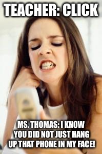 Angry girl with phone | TEACHER: CLICK; MS. THOMAS: I KNOW YOU DID NOT JUST HANG UP THAT PHONE IN MY FACE! | image tagged in angry girl with phone | made w/ Imgflip meme maker