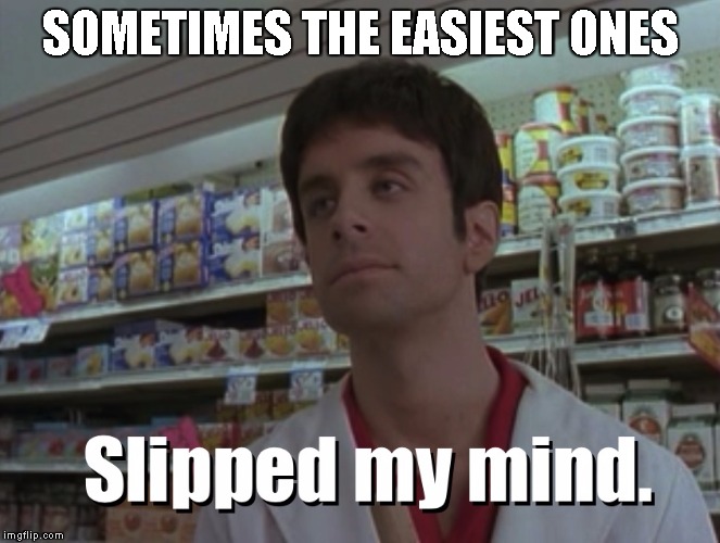 Slipped my mind | SOMETIMES THE EASIEST ONES | image tagged in slipped my mind | made w/ Imgflip meme maker
