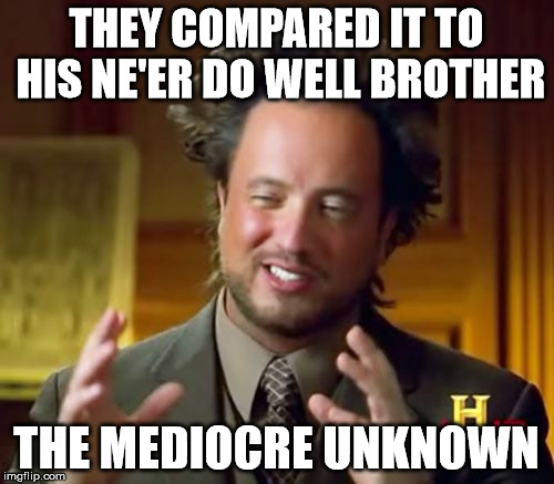 Ancient Aliens Meme | THEY COMPARED IT TO HIS NE'ER DO WELL BROTHER THE MEDIOCRE UNKNOWN | image tagged in memes,ancient aliens | made w/ Imgflip meme maker