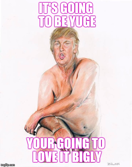 Trump  | IT'S GOING TO BE YUGE; YOUR GOING TO LOVE IT BIGLY | image tagged in donald trump,make america great again | made w/ Imgflip meme maker