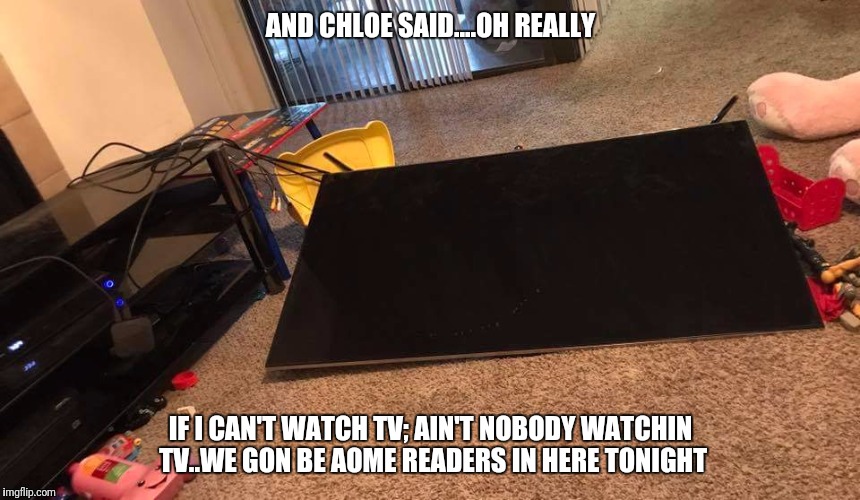 TODDLER WARGAMES | AND CHLOE SAID....OH REALLY; IF I CAN'T WATCH TV; AIN'T NOBODY WATCHIN TV..WE GON BE AOME READERS IN HERE TONIGHT | image tagged in memes,funny memes,angry toddler,evil toddler,best meme,tv humor | made w/ Imgflip meme maker