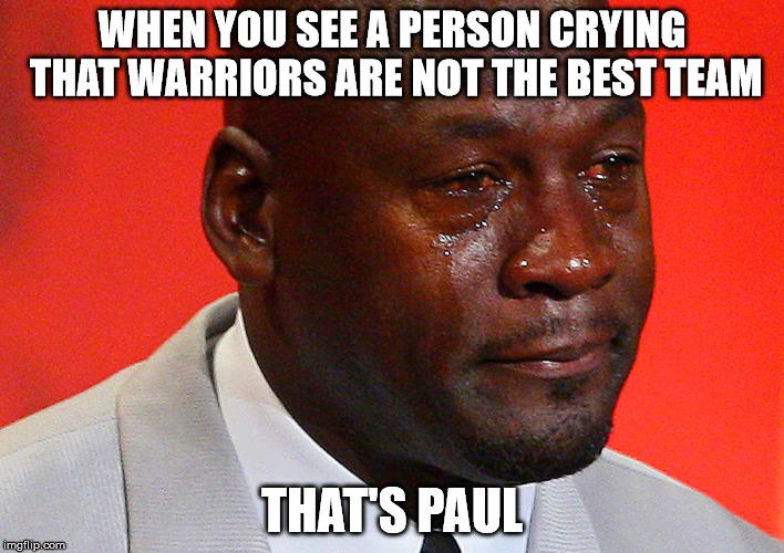 WHEN YOU SEE A PERSON CRYING THAT WARRIORS ARE NOT THE BEST TEAM; THAT'S PAUL | image tagged in michel jordan | made w/ Imgflip meme maker