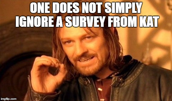 One Does Not Simply | ONE DOES NOT SIMPLY IGNORE A SURVEY FROM KAT | image tagged in memes,one does not simply | made w/ Imgflip meme maker