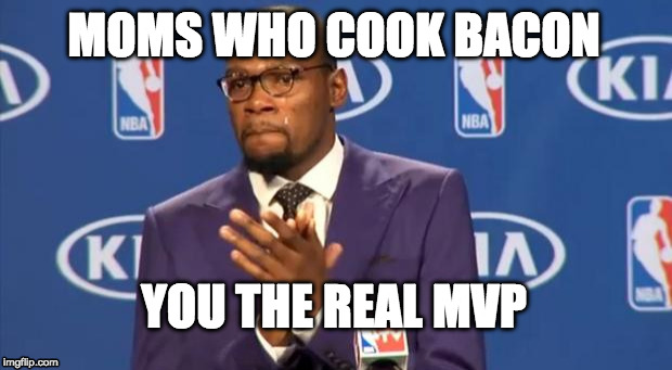 Happy Mother's Day! | MOMS WHO COOK BACON; YOU THE REAL MVP | image tagged in memes,you the real mvp,mother's day,happy mother's day,mothers day | made w/ Imgflip meme maker