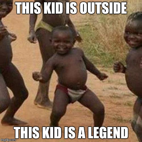 Third World Success Kid Meme | THIS KID IS OUTSIDE; THIS KID IS A LEGEND | image tagged in memes,third world success kid | made w/ Imgflip meme maker