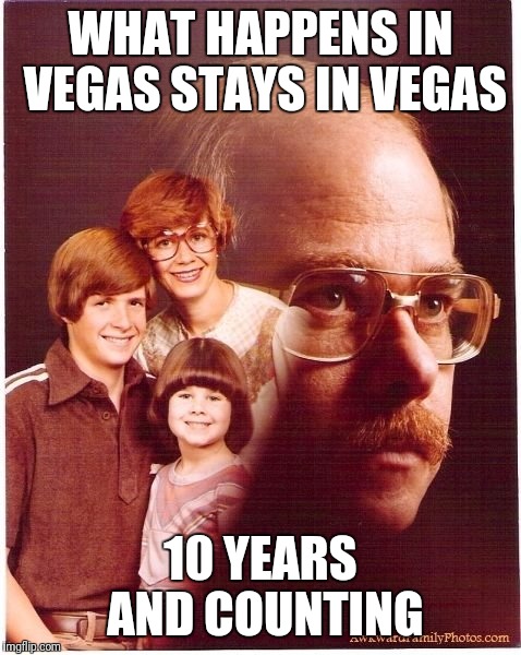 Vengeance Dad Meme | WHAT HAPPENS IN VEGAS STAYS IN VEGAS; 10 YEARS AND COUNTING | image tagged in memes,vengeance dad | made w/ Imgflip meme maker