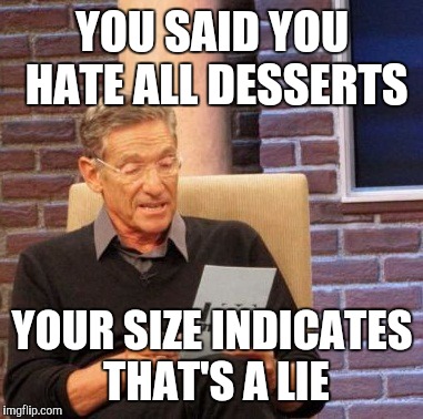 Maury Lie Detector Meme | YOU SAID YOU HATE ALL DESSERTS YOUR SIZE INDICATES THAT'S A LIE | image tagged in memes,maury lie detector | made w/ Imgflip meme maker