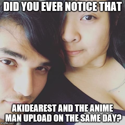 YOUTUUUUUUUUUUUUUUUBE~ | DID YOU EVER NOTICE THAT; AKIDEAREST AND THE ANIME MAN UPLOAD ON THE SAME DAY? | image tagged in anime,youtubers,memes,asian | made w/ Imgflip meme maker