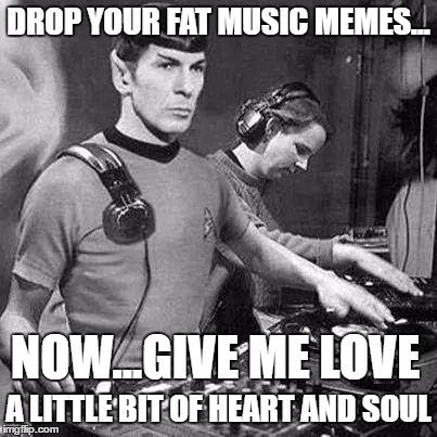 Music | DROP YOUR FAT MUSIC MEMES... NOW...GIVE ME LOVE; A LITTLE BIT OF HEART AND SOUL | image tagged in music | made w/ Imgflip meme maker