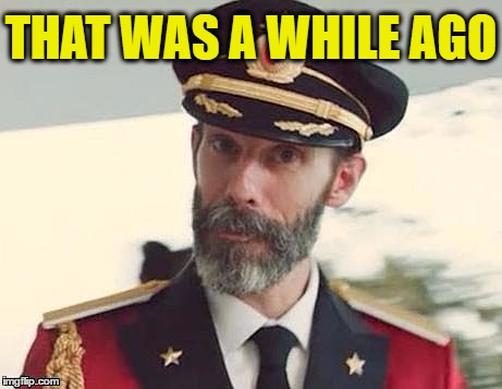 Captain Obvious | THAT WAS A WHILE AGO | image tagged in captain obvious | made w/ Imgflip meme maker