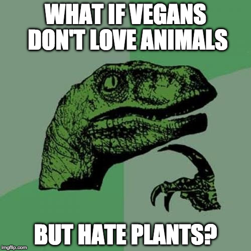 A whole new perceptive! | WHAT IF VEGANS DON'T LOVE ANIMALS; BUT HATE PLANTS? | image tagged in memes,philosoraptor,bacon,vegan,plants,vegetarian | made w/ Imgflip meme maker