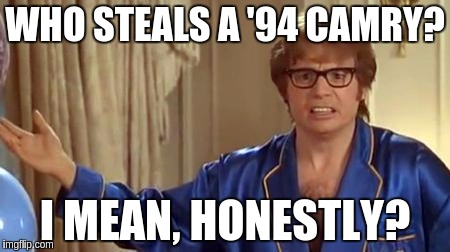 Austin Powers Honestly | WHO STEALS A '94 CAMRY? I MEAN, HONESTLY? | image tagged in memes,austin powers honestly,AdviceAnimals | made w/ Imgflip meme maker