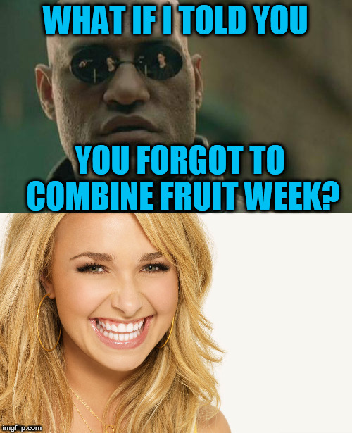 WHAT IF I TOLD YOU YOU FORGOT TO COMBINE FRUIT WEEK? | made w/ Imgflip meme maker