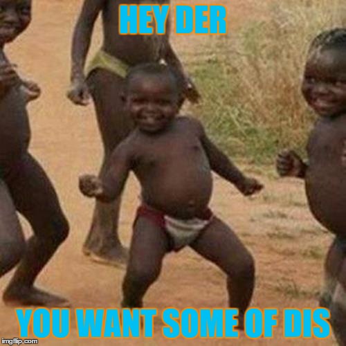 Third World Success Kid Meme | HEY DER; YOU WANT SOME OF DIS | image tagged in memes,third world success kid | made w/ Imgflip meme maker
