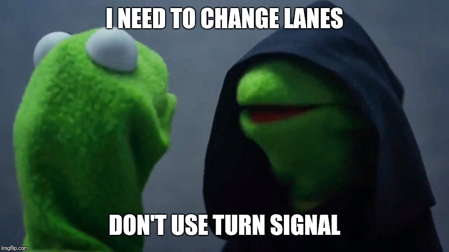 Kermit Inner Me | I NEED TO CHANGE LANES; DON'T USE TURN SIGNAL | image tagged in kermit inner me | made w/ Imgflip meme maker