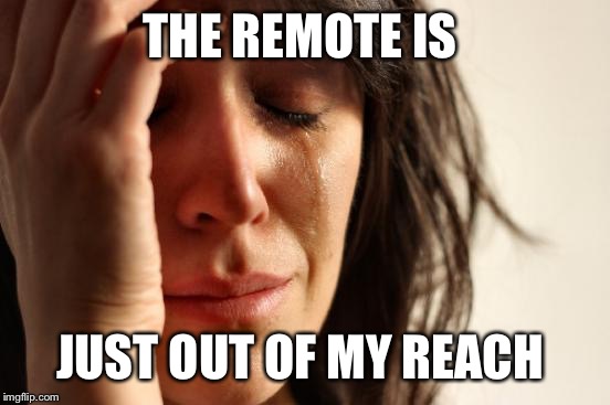 First World Problems | THE REMOTE IS; JUST OUT OF MY REACH | image tagged in memes,first world problems | made w/ Imgflip meme maker