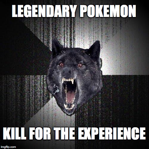 Insanity Wolf Meme | LEGENDARY POKEMON; KILL FOR THE EXPERIENCE | image tagged in memes,insanity wolf | made w/ Imgflip meme maker