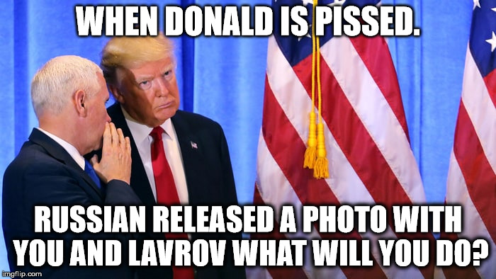 WHEN DONALD IS PISSED. RUSSIAN RELEASED A PHOTO WITH YOU AND LAVROV WHAT WILL YOU DO? | image tagged in miguel r | made w/ Imgflip meme maker