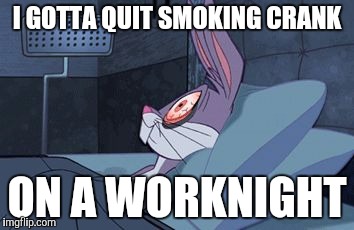 bugs bunny can't sleep |  I GOTTA QUIT SMOKING CRANK; ON A WORKNIGHT | image tagged in bugs bunny can't sleep,memes | made w/ Imgflip meme maker
